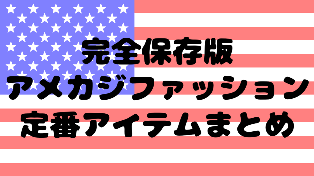 【完全保存版】アメカジファッション定番アイテムまとめ